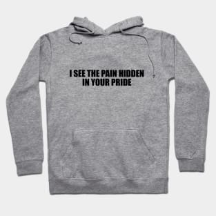 I see the pain hidden in your pride Hoodie